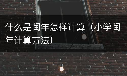 什么是闰年怎样计算（小学闰年计算方法）