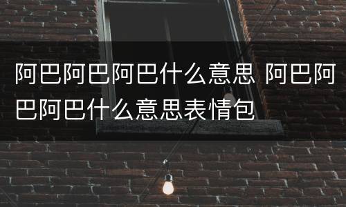 阿巴阿巴阿巴什么意思 阿巴阿巴阿巴什么意思表情包