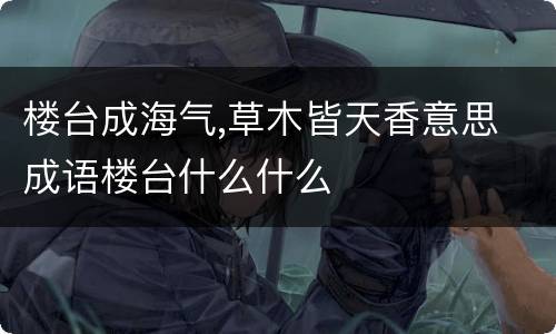 楼台成海气,草木皆天香意思 成语楼台什么什么