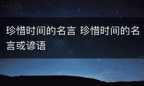 珍惜时间的名言 珍惜时间的名言或谚语