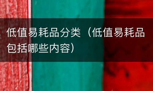 低值易耗品分类（低值易耗品包括哪些内容）