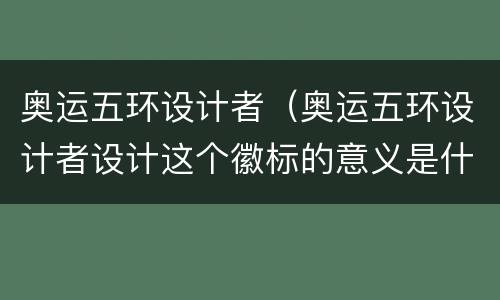 奥运五环设计者（奥运五环设计者设计这个徽标的意义是什么）
