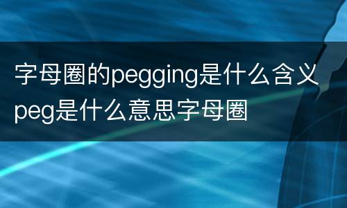 字母圈的pegging是什么含义 peg是什么意思字母圈