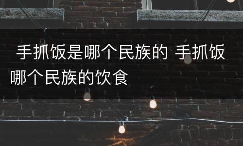  手抓饭是哪个民族的 手抓饭哪个民族的饮食