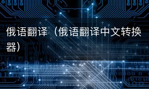 俄语翻译（俄语翻译中文转换器）
