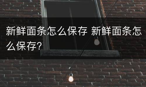 新鲜面条怎么保存 新鲜面条怎么保存?