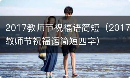 2017教师节祝福语简短（2017教师节祝福语简短四字）