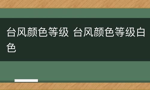 台风颜色等级 台风颜色等级白色