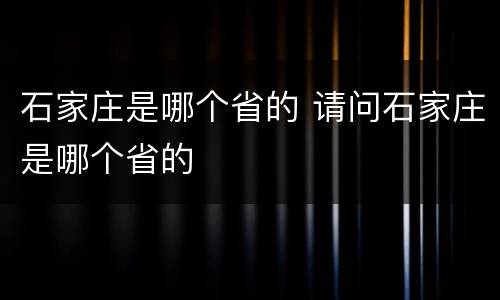石家庄是哪个省的 请问石家庄是哪个省的
