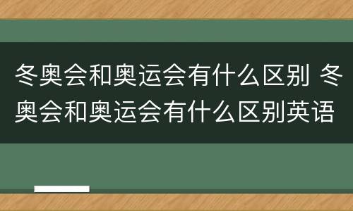 冬奥会和奥运会有什么区别 冬奥会和奥运会有什么区别英语
