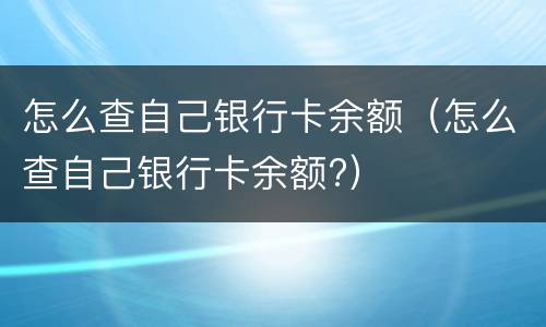 怎么查自己银行卡余额（怎么查自己银行卡余额?）