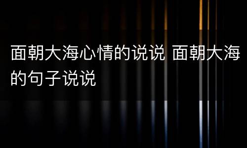 面朝大海心情的说说 面朝大海的句子说说