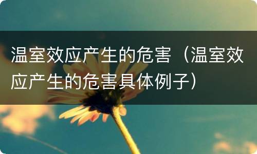 温室效应产生的危害（温室效应产生的危害具体例子）