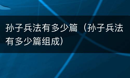 孙子兵法有多少篇（孙子兵法有多少篇组成）