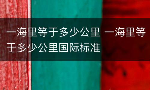 一海里等于多少公里 一海里等于多少公里国际标准