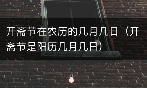 开斋节在农历的几月几日（开斋节是阳历几月几日）