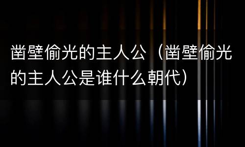 凿壁偷光的主人公（凿壁偷光的主人公是谁什么朝代）