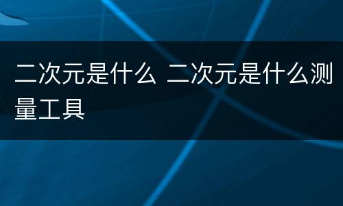 二次元是什么 二次元是什么测量工具