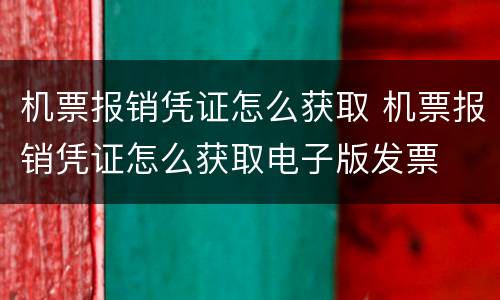 机票报销凭证怎么获取 机票报销凭证怎么获取电子版发票