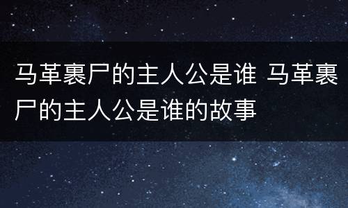 马革裹尸的主人公是谁 马革裹尸的主人公是谁的故事