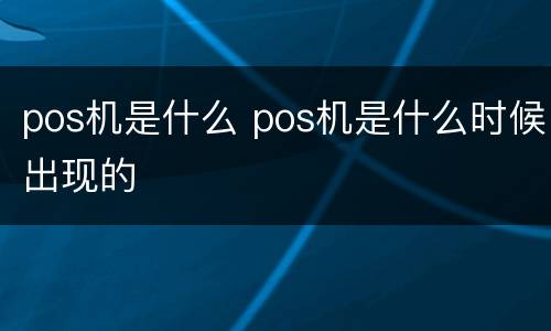 pos机是什么 pos机是什么时候出现的