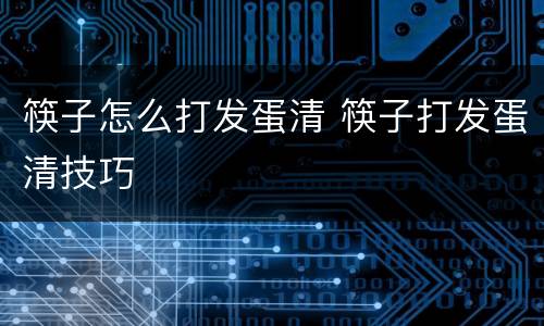 筷子怎么打发蛋清 筷子打发蛋清技巧