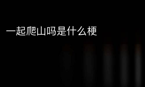 一起爬山吗是什么梗