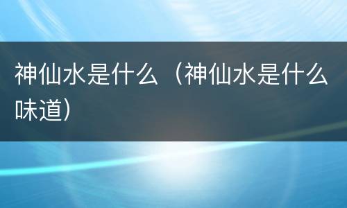 神仙水是什么（神仙水是什么味道）