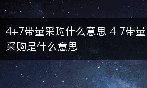 4+7带量采购什么意思 4 7带量采购是什么意思