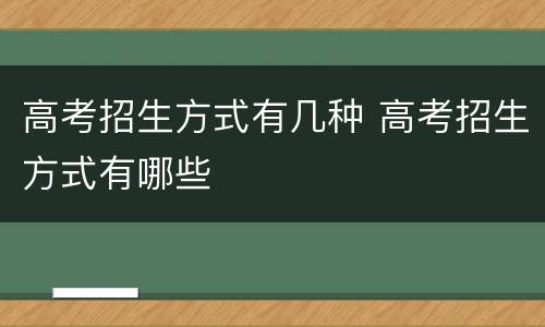 高考招生方式有几种 高考招生方式有哪些