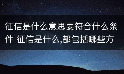 征信是什么意思要符合什么条件 征信是什么,都包括哪些方面