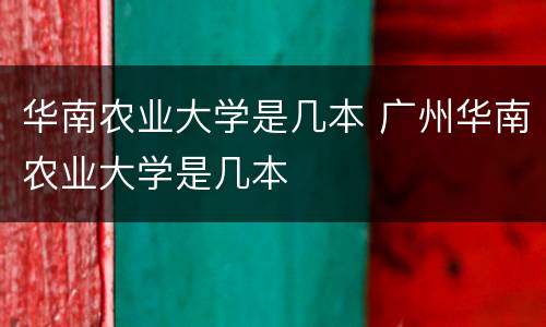 华南农业大学是几本 广州华南农业大学是几本
