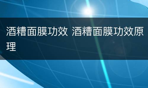 酒糟面膜功效 酒糟面膜功效原理