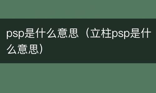 psp是什么意思（立柱psp是什么意思）