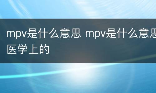 mpv是什么意思 mpv是什么意思医学上的