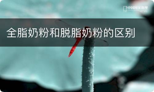全脂奶粉和脱脂奶粉的区别