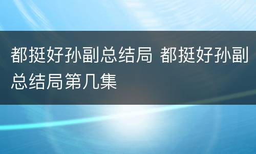 都挺好孙副总结局 都挺好孙副总结局第几集