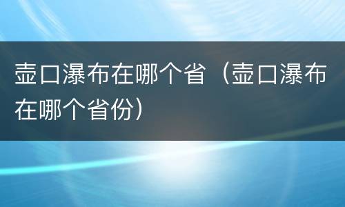 壶口瀑布在哪个省（壶口瀑布在哪个省份）