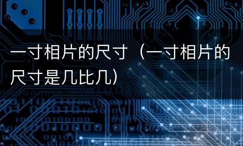 一寸相片的尺寸（一寸相片的尺寸是几比几）