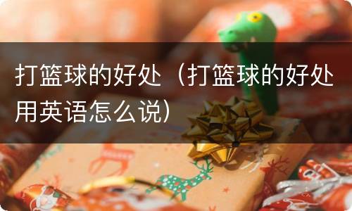 打篮球的好处（打篮球的好处用英语怎么说）