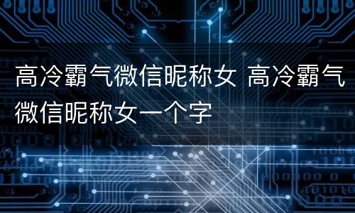 高冷霸气微信昵称女 高冷霸气微信昵称女一个字