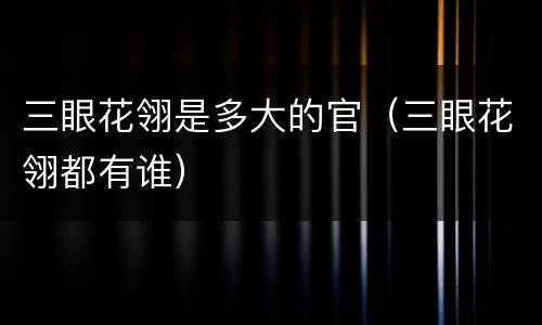 三眼花翎是多大的官（三眼花翎都有谁）