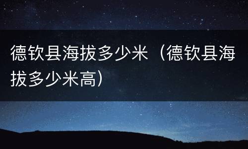 德钦县海拔多少米（德钦县海拔多少米高）