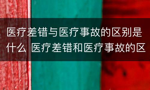 医疗差错与医疗事故的区别是什么 医疗差错和医疗事故的区别