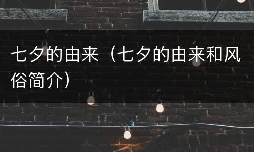 七夕的由来（七夕的由来和风俗简介）