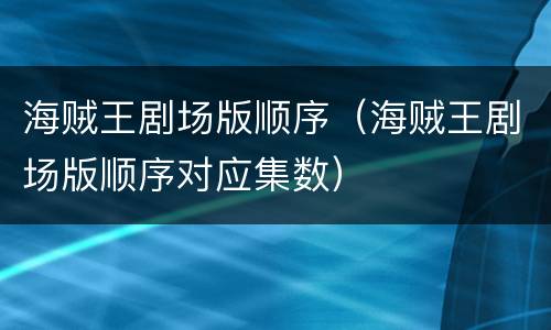 海贼王剧场版顺序（海贼王剧场版顺序对应集数）