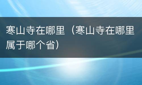 寒山寺在哪里（寒山寺在哪里属于哪个省）