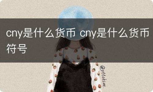 cny是什么货币 cny是什么货币符号