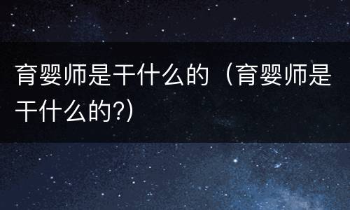 育婴师是干什么的（育婴师是干什么的?）