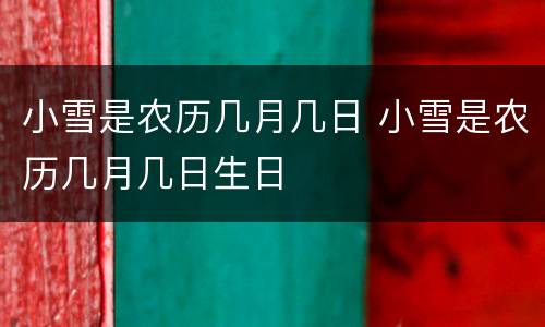 小雪是农历几月几日 小雪是农历几月几日生日